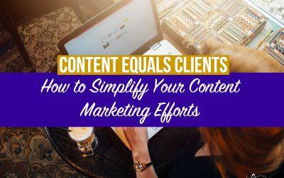 Content Equals Clients: How to Simplify Your Content Marketing Efforts